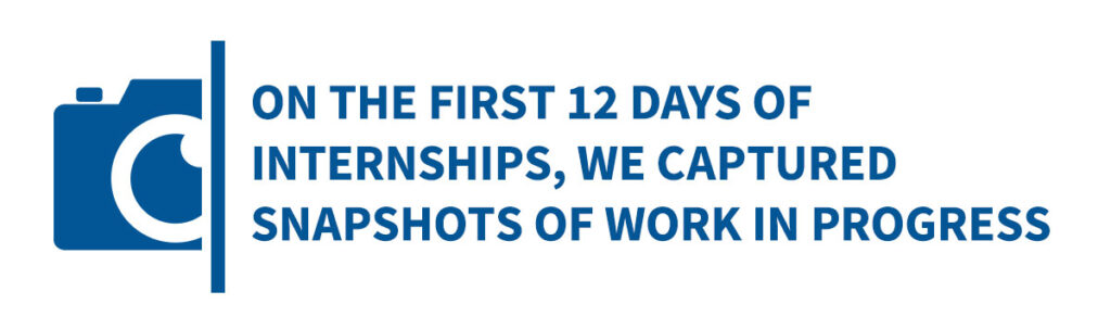 camera image next to text: On the first 12 days of internships, we captured snapshots of work in progress